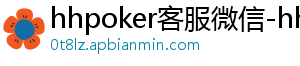 hhpoker客服微信-hhpoker官网-德扑圈俱乐部客服-hhpoker客服微信